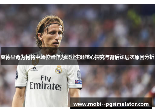 莫德里奇为何将中场位置作为职业生涯核心探究与背后深层次原因分析