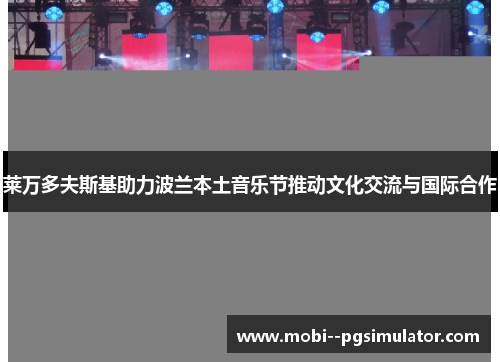 莱万多夫斯基助力波兰本土音乐节推动文化交流与国际合作