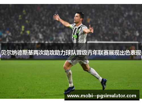 贝尔纳德斯基两次助攻助力球队晋级青年联赛展现出色表现 贝尔纳德斯基两次助攻助力球队晋级青年联赛展现出色表现