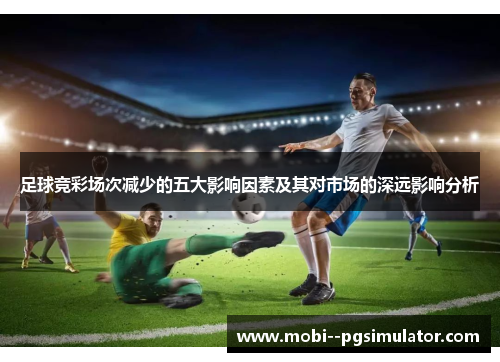 足球竞彩场次减少的五大影响因素及其对市场的深远影响分析