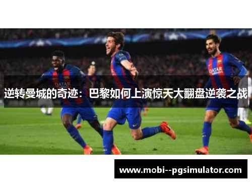 逆转曼城的奇迹：巴黎如何上演惊天大翻盘逆袭之战