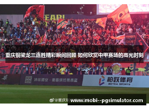 重庆铜梁龙三连胜精彩瞬间回顾 如何欣赏中甲赛场的高光时刻