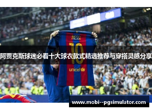 阿贾克斯球迷必看十大球衣款式精选推荐与穿搭灵感分享