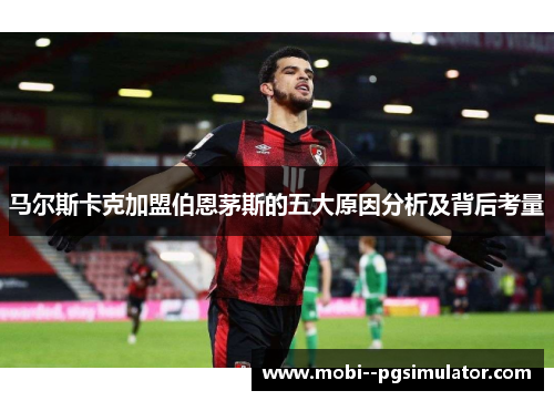 马尔斯卡克加盟伯恩茅斯的五大原因分析及背后考量