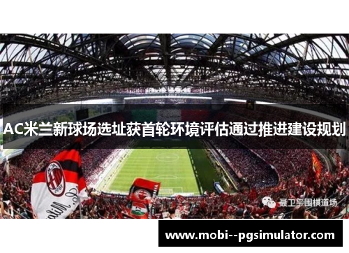 AC米兰新球场选址获首轮环境评估通过推进建设规划