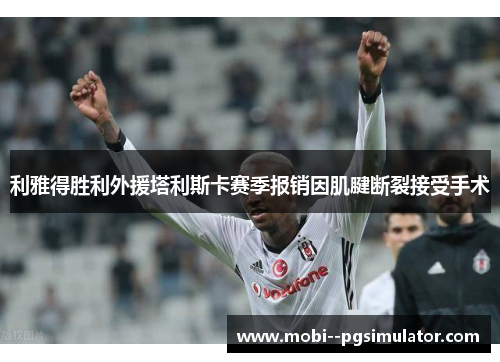 利雅得胜利外援塔利斯卡赛季报销因肌腱断裂接受手术 利雅得胜利外援塔利斯卡赛季报销因肌腱断裂接受手术