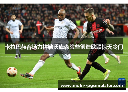 卡拉巴赫客场力拼勒沃库森险些创造欧联惊天冷门