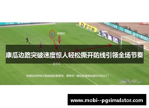 康瓜边路突破速度惊人轻松撕开防线引领全场节奏