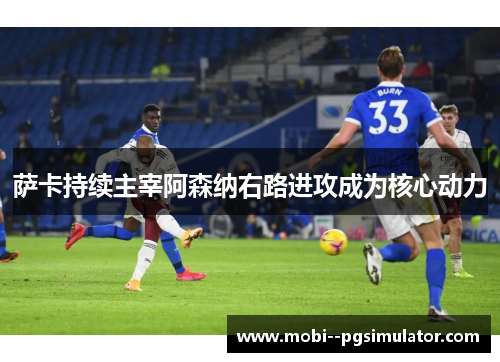 萨卡持续主宰阿森纳右路进攻成为核心动力 萨卡持续主宰阿森纳右路进攻成为核心动力