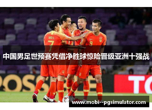 中国男足世预赛凭借净胜球惊险晋级亚洲十强战 中国男足世预赛凭借净胜球惊险晋级亚洲十强战