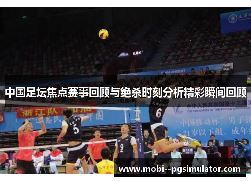 中国足坛焦点赛事回顾与绝杀时刻分析精彩瞬间回顾 中国足坛焦点赛事回顾与绝杀时刻分析精彩瞬间回顾
