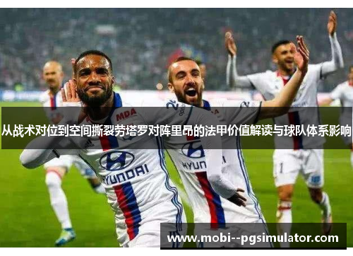 从战术对位到空间撕裂劳塔罗对阵里昂的法甲价值解读与球队体系影响 从战术对位到空间撕裂劳塔罗对阵里昂的法甲价值解读与球队体系影响