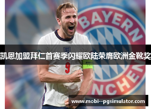 凯恩加盟拜仁首赛季闪耀欧陆荣膺欧洲金靴奖
