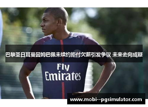 巴黎圣日耳曼因姆巴佩未续约拒付欠薪引发争议 未来去向成疑