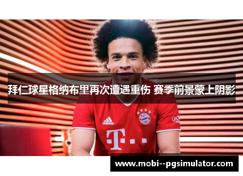 拜仁球星格纳布里再次遭遇重伤 赛季前景蒙上阴影