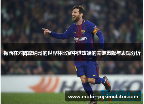 梅西在对阵摩纳哥的世界杯比赛中进攻端的关键贡献与表现分析