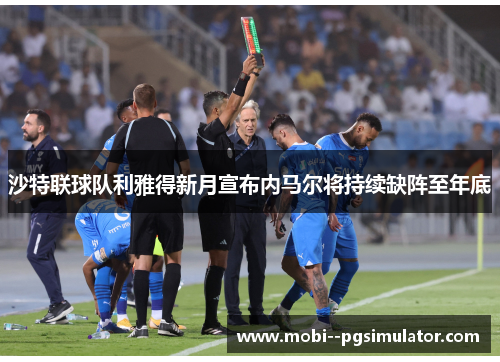 沙特联球队利雅得新月宣布内马尔将持续缺阵至年底