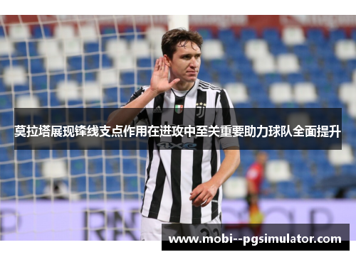 莫拉塔展现锋线支点作用在进攻中至关重要助力球队全面提升