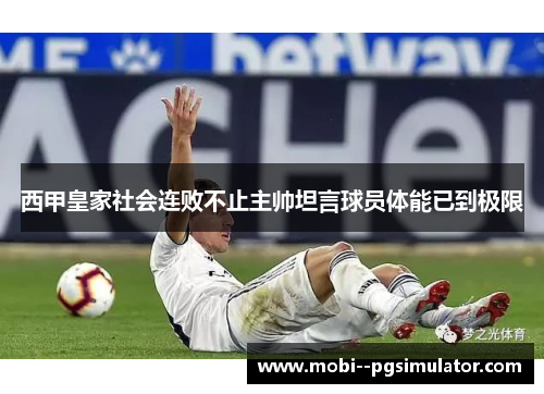 西甲皇家社会连败不止主帅坦言球员体能已到极限