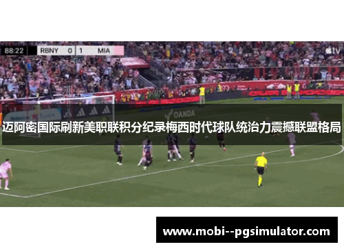 迈阿密国际刷新美职联积分纪录梅西时代球队统治力震撼联盟格局