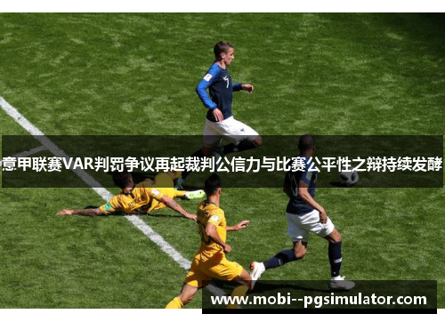 意甲联赛VAR判罚争议再起裁判公信力与比赛公平性之辩持续发酵