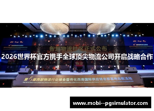 2026世界杯官方携手全球顶尖物流公司开启战略合作 2026世界杯官方携手全球顶尖物流公司开启战略合作