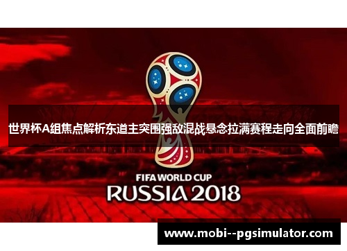 世界杯A组焦点解析东道主突围强敌混战悬念拉满赛程走向全面前瞻 世界杯A组焦点解析东道主突围强敌混战悬念拉满赛程走向全面前瞻