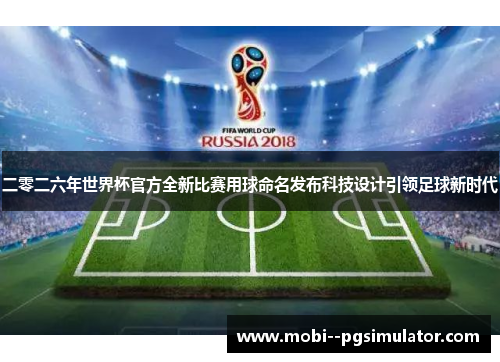 二零二六年世界杯官方全新比赛用球命名发布科技设计引领足球新时代
