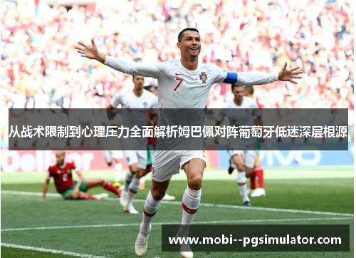 从战术限制到心理压力全面解析姆巴佩对阵葡萄牙低迷深层根源 从战术限制到心理压力全面解析姆巴佩对阵葡萄牙低迷深层根源