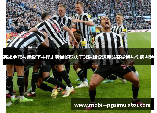 英超争冠与保级下半程走势最终取决于球队板凳深度阵容轮换与伤病考验 英超争冠与保级下半程走势最终取决于球队板凳深度阵容轮换与伤病考验