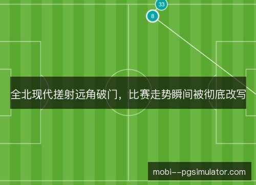 全北现代搓射远角破门，比赛走势瞬间被彻底改写