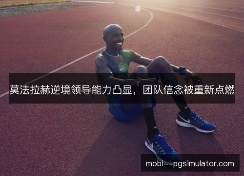 莫法拉赫逆境领导能力凸显，团队信念被重新点燃